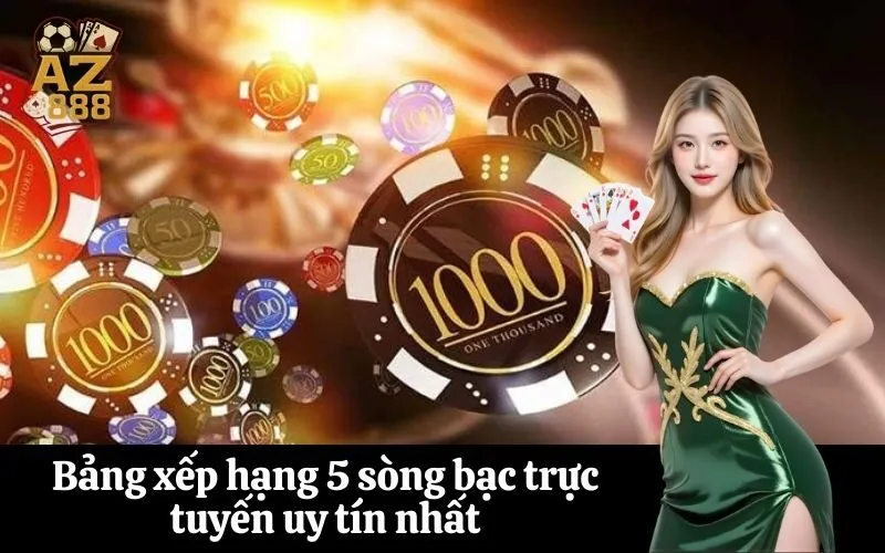 Bảng xếp hạng 5 sòng bạc trực tuyến uy tín nhất