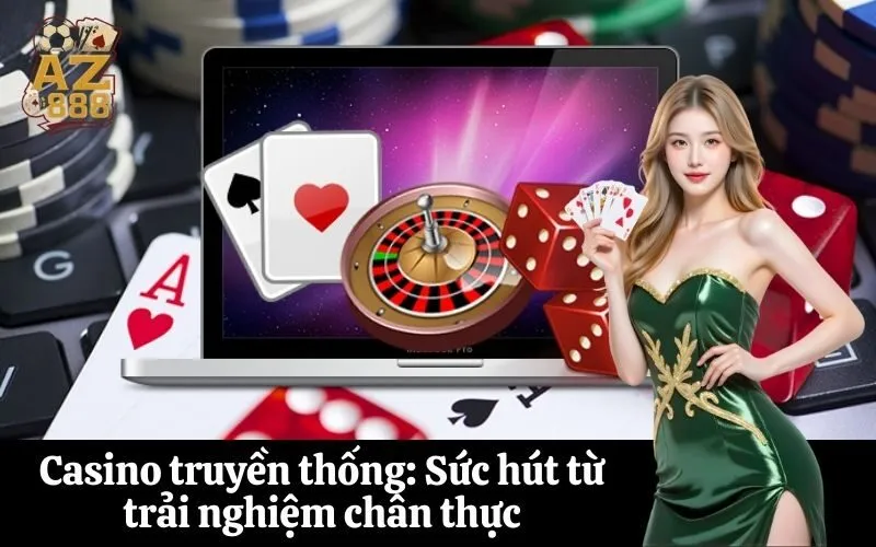 Casino truyền thống Sức hút từ trải nghiệm chân thực