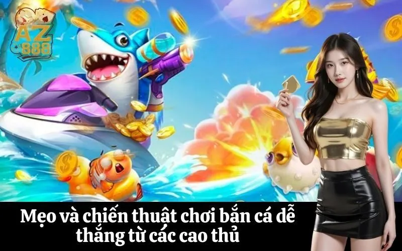 Mẹo và chiến thuật chơi bắn cá dễ thắng từ các cao thủ