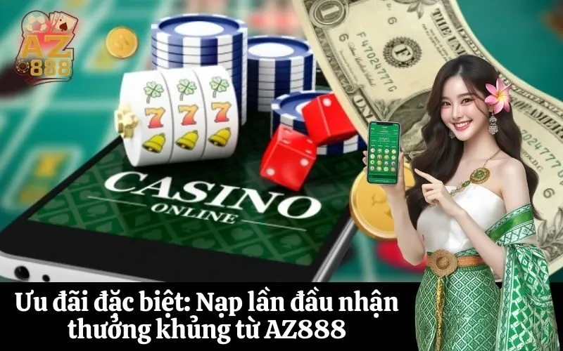 Ưu đãi đặc biệt: Nạp lần đầu nhận thưởng khủng từ AZ888